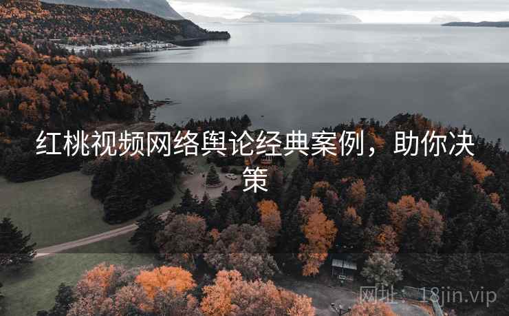 红桃视频网络舆论经典案例，助你决策