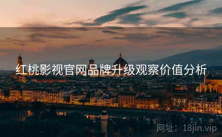 红桃影视官网品牌升级观察价值分析