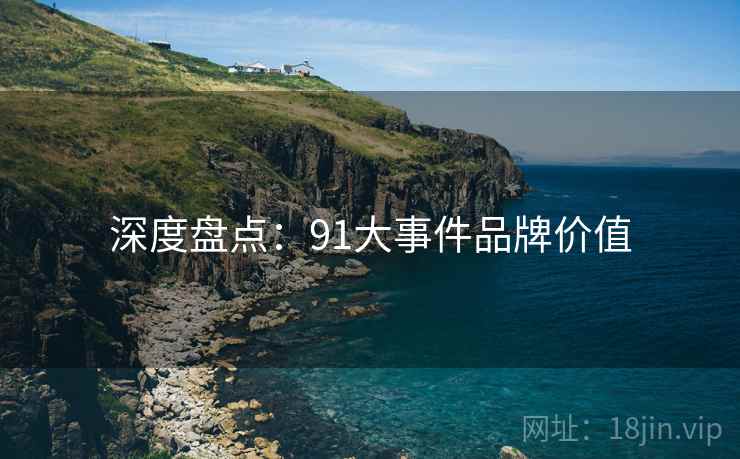 深度盘点：91大事件品牌价值
