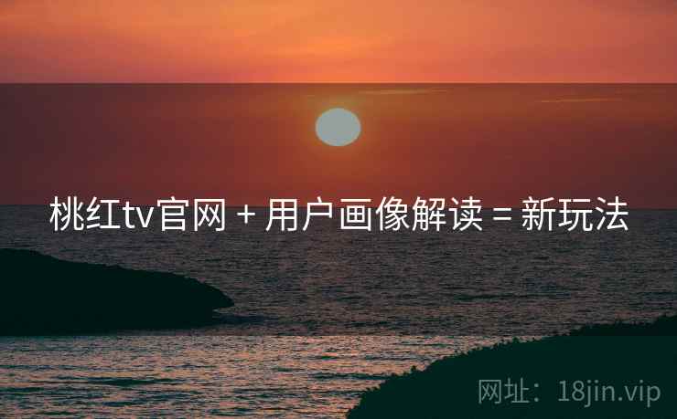 桃红tv官网 + 用户画像解读 = 新玩法
