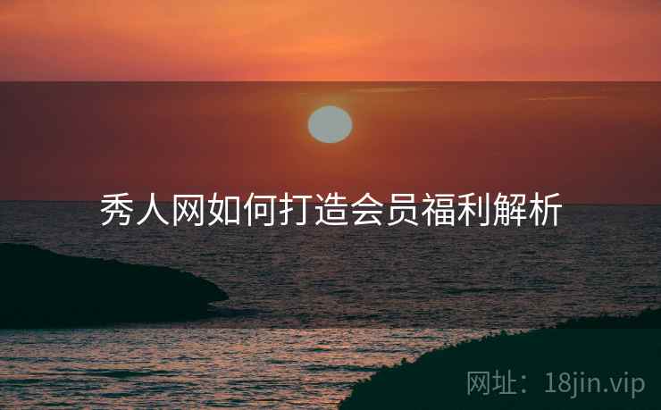 秀人网如何打造会员福利解析