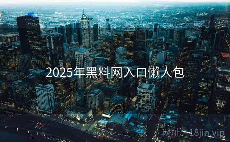 2025年黑料网入口懒人包
