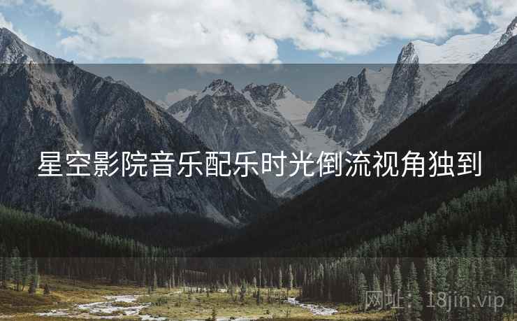 星空影院音乐配乐时光倒流视角独到