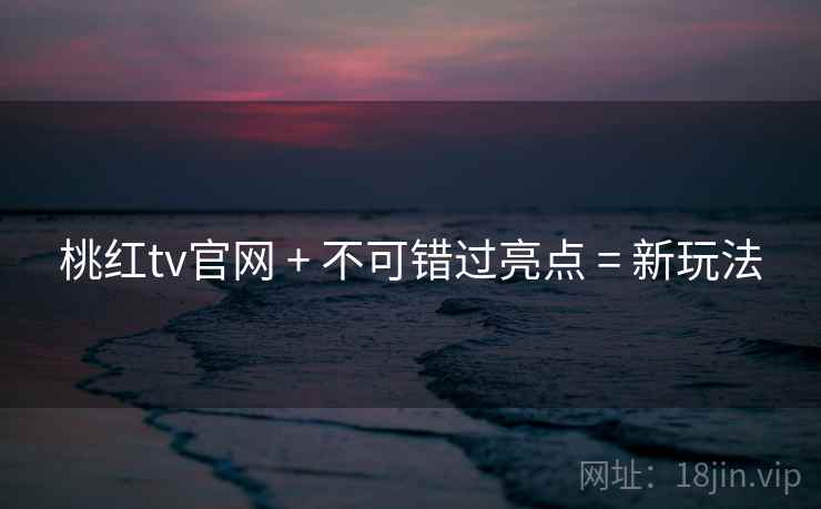 桃红tv官网 + 不可错过亮点 = 新玩法