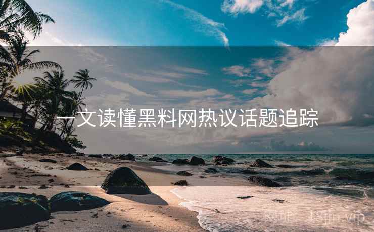 一文读懂黑料网热议话题追踪