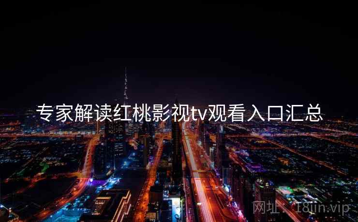 专家解读红桃影视tv观看入口汇总