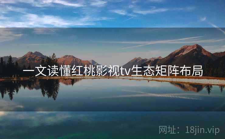 一文读懂红桃影视tv生态矩阵布局