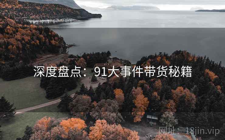 深度盘点：91大事件带货秘籍