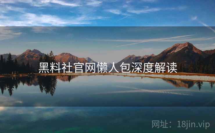 黑料社官网懒人包深度解读