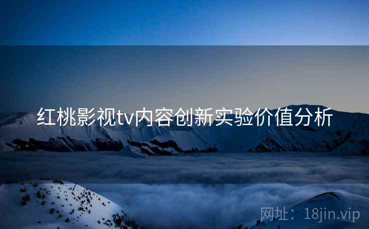 红桃影视tv内容创新实验价值分析