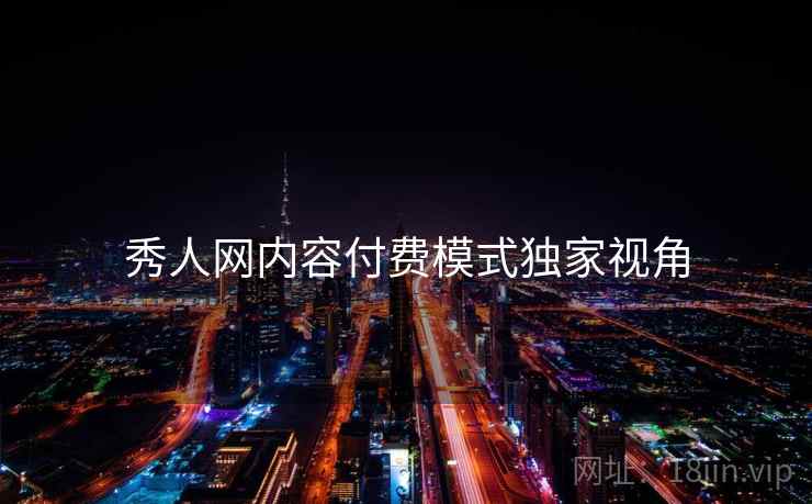 秀人网内容付费模式独家视角