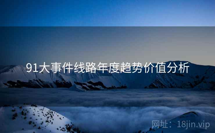 91大事件线路年度趋势价值分析