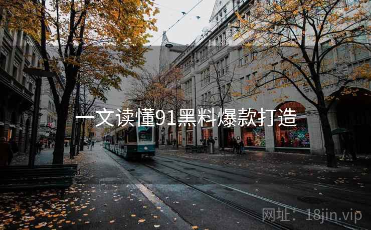 一文读懂91黑料爆款打造