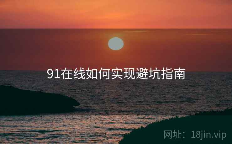 91在线如何实现避坑指南