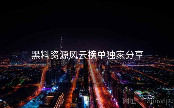 黑料资源风云榜单独家分享