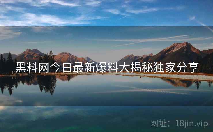 黑料网今日最新爆料大揭秘独家分享