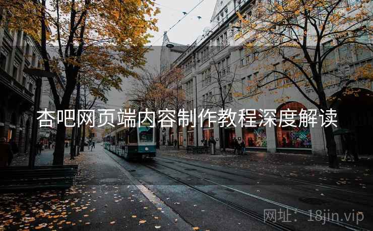 杏吧网页端内容制作教程深度解读
