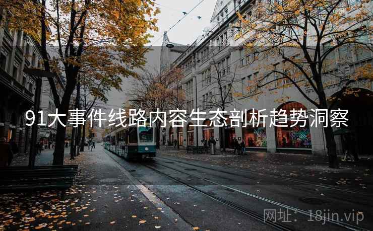 91大事件线路内容生态剖析趋势洞察